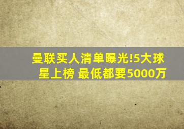 曼联买人清单曝光!5大球星上榜 最低都要5000万